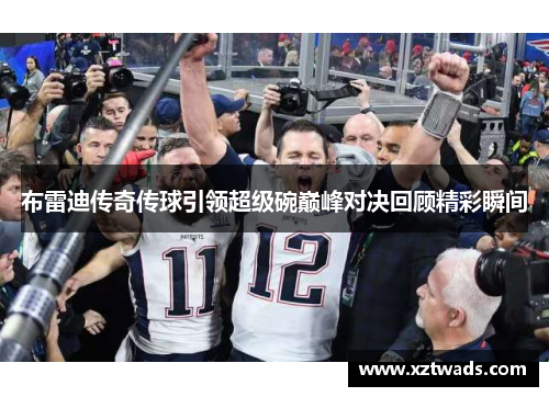 布雷迪传奇传球引领超级碗巅峰对决回顾精彩瞬间 布雷迪传奇传球引领超级碗巅峰对决回顾精彩瞬间