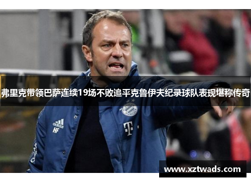 弗里克带领巴萨连续19场不败追平克鲁伊夫纪录球队表现堪称传奇