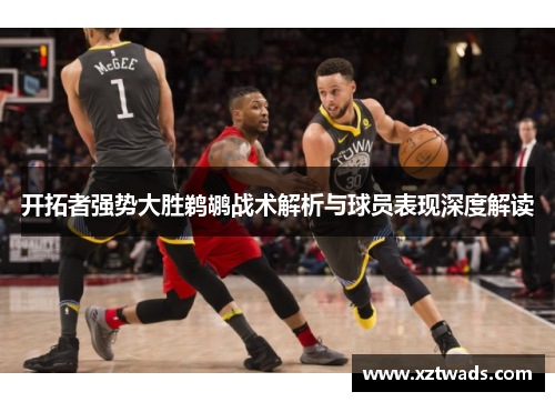 开拓者强势大胜鹈鹕战术解析与球员表现深度解读 开拓者强势大胜鹈鹕战术解析与球员表现深度解读