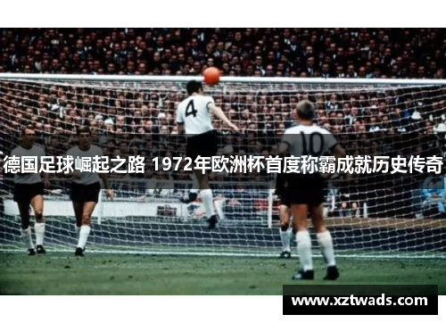德国足球崛起之路 1972年欧洲杯首度称霸成就历史传奇