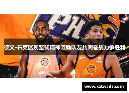 德文·布克展现坚韧精神激励队友共同奋战力争胜利