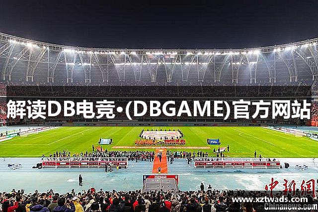 解读DB电竞·(DBGAME)官方网站